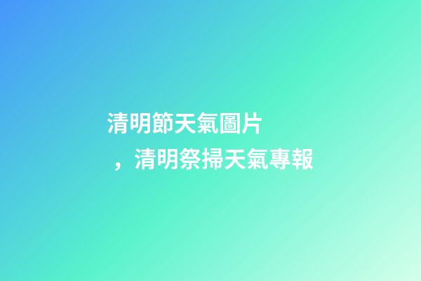 清明節天氣圖片，清明祭掃天氣專報-第1張-觀點-玄機派